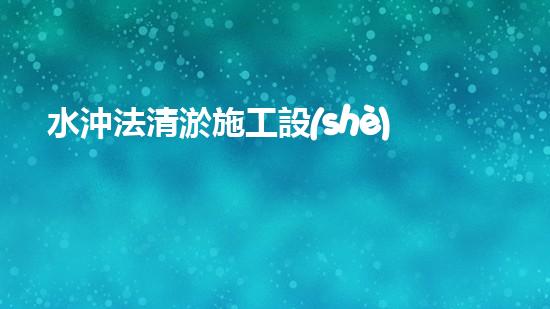 水沖法清淤施工設(shè)備：一波水流，解開淤泥之謎！